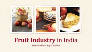 Presented by – Sagar Patidar
Fruit Industry in India
 