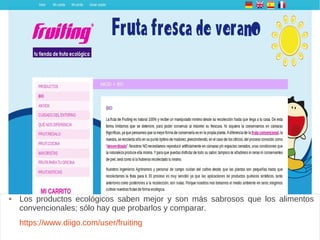 Fruiting
 Los productos ecológicos saben mejor y son más sabrosos que los alimentos
convencionales; sólo hay que probarlos y comparar.
https://www.diigo.com/user/fruiting
 