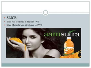  SLICE
 Slice was launched in India in 1993
 Slice Mangola was introduced in 1994
 