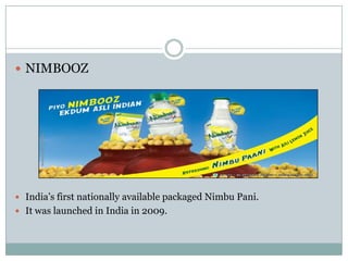  NIMBOOZ
 India‟s first nationally available packaged Nimbu Pani.
 It was launched in India in 2009.
 