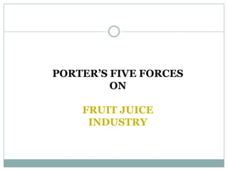 PORTER’S FIVE FORCES
ON
FRUIT JUICE
INDUSTRY
 