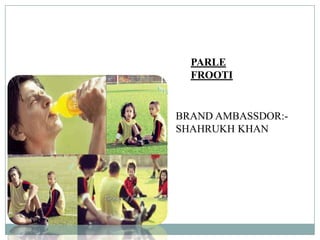 PARLE
FROOTI
BRAND AMBASSDOR:-
SHAHRUKH KHAN
 