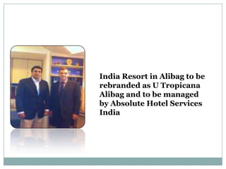 India Resort in Alibag to be
rebranded as U Tropicana
Alibag and to be managed
by Absolute Hotel Services
India
 
