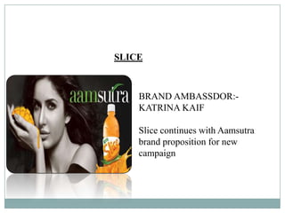 SLICE
BRAND AMBASSDOR:-
KATRINA KAIF
Slice continues with Aamsutra
brand proposition for new
campaign
 