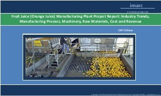 Copyright © 2015 International Market Analysis Research & Consulting (IMARC). All Rights Reserved
imarc
www.imarcgroup.com
Fruit Juice (Orange Juice) Manufacturing Plant Project Report: Industry Trends,
Manufacturing Process, Machinery, Raw Materials, Cost and Revenue
2015 Edition
 
