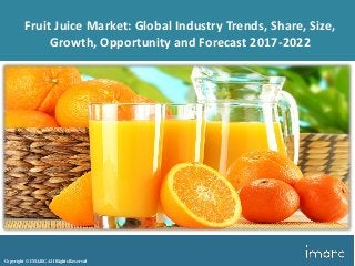 Copyright © IMARC. All Rights Reserved
Fruit Juice Market: Global Industry Trends, Share, Size,
Growth, Opportunity and Forecast 2017-2022
 
