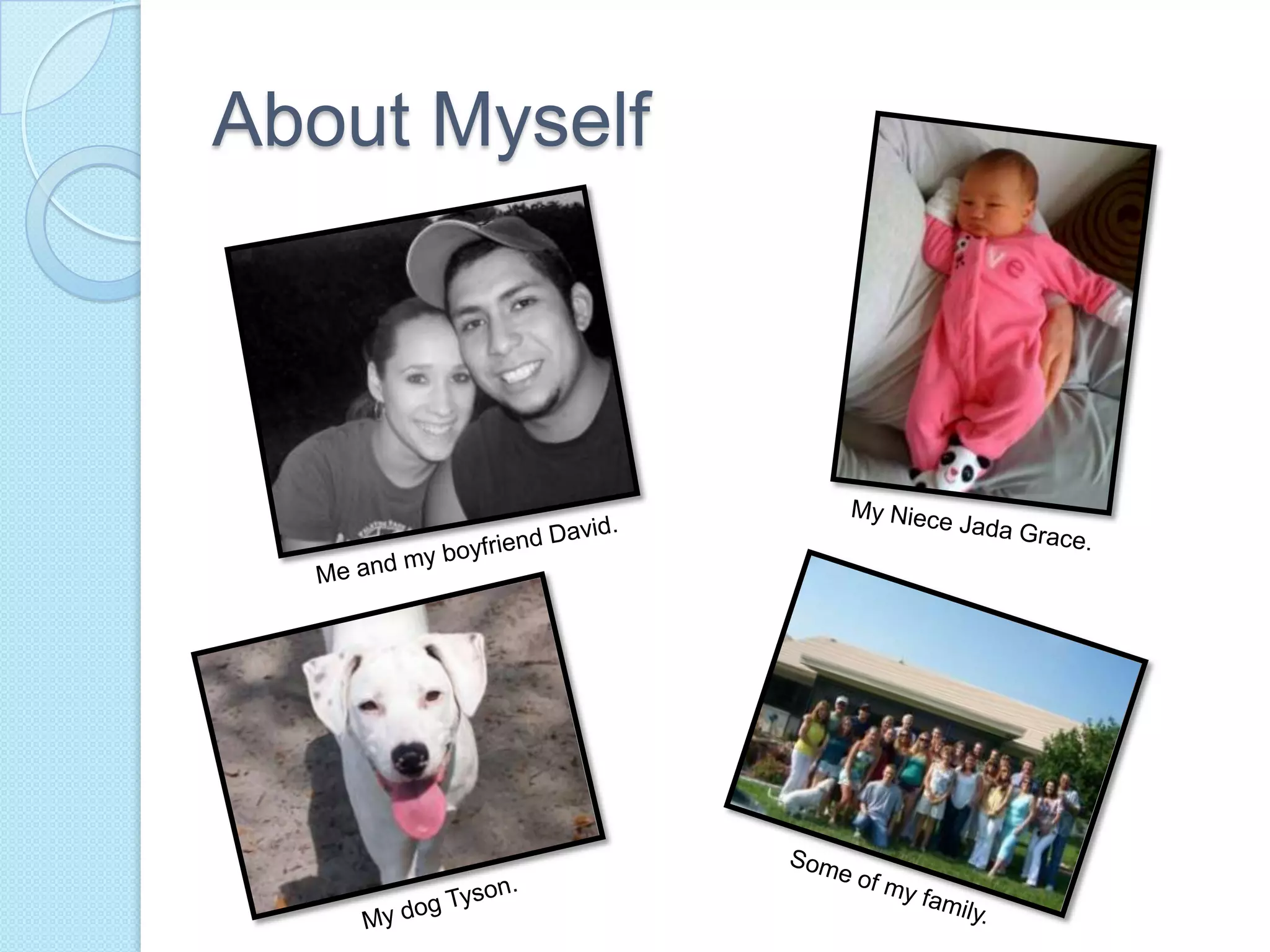 About MyselfMy Niece Jada Grace.Me and my boyfriend David.Some of my family.My dog Tyson. 