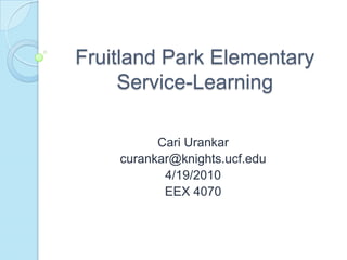 Fruitland Park Elementary Service-Learning  Cari Urankar curankar@knights.ucf.edu 4/19/2010 EEX 4070 
