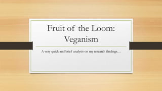 Fruit of the Loom:
Veganism
A very quick and brief analysis on my research findings…

 