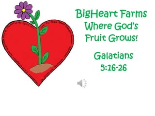 BigHeart Farms
 Where God’s
 Fruit Grows!

   Galatians
    5:16-26
 