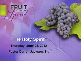 “The Holy Spirit”
 Thursday, June 28, 2012
Pastor Darrell Jackson, Sr.
 