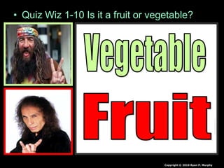 • Quiz Wiz 1-10 Is it a fruit or vegetable?
Copyright © 2010 Ryan P. Murphy
 
