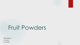 Fruit Powders
PREETI BIRWAL
PH.D (DE)
ICAR-NDRI
 
