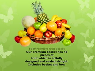 FB80 Premium Fruit Basket
 Our premium basket has 46
           pieces of
    fruit which is artfully
designed and sealed airtight.
  Includes basket and bow
 