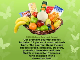 GB80 Deluxe Gourmet Basket
    Our premium gourmet basket
includes 23 pieces of assorted fresh
  fruit . The gourmet items include
 cheese spread, sausages, crackers,
    pretzels, chocolates, and nuts.
    Shrink wrapped for freshness ,
         hand designed with a
            decorative bow.
 
