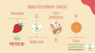 02
Brand Development Strategy
Brand NAme
Fruit
লাগবে?
Product
Demonstration
03
Brand Logo
04
COlors
Orange(Refreshin
g),Green(Fresh),
Brown(Organic)
 