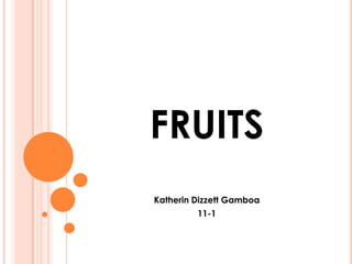 FRUITS
Katherin Dizzett Gamboa
         11-1
 