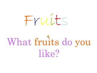 Fruits
What fruits do you
like?
 