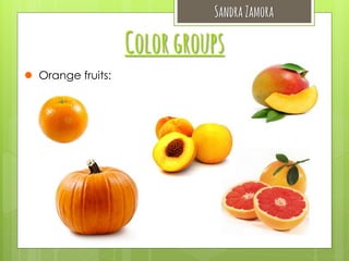 Sandra Zamora

Color groups
 Orange fruits:

 