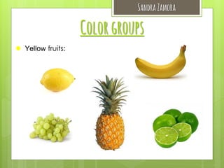 Sandra Zamora

Color groups
 Yellow fruits:

 
