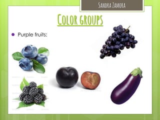 Sandra Zamora

Color groups
 Purple fruits:

 