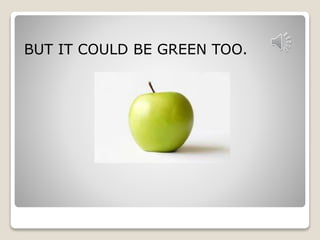 BUT IT COULD BE GREEN TOO. 
 