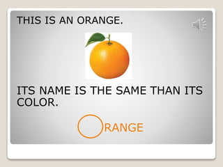 THIS IS AN ORANGE. 
ITS NAME IS THE SAME THAN ITS 
COLOR. 
RANGE 
 