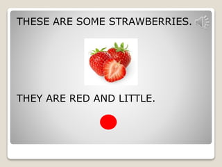 THESE ARE SOME STRAWBERRIES. 
THEY ARE RED AND LITTLE. 
 