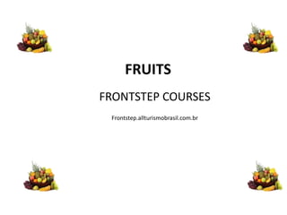 FRONTSTEP COURSES
Frontstep.allturismobrasil.com.br
FRUITS
 