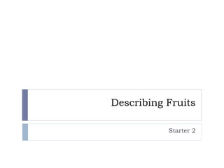 Describing Fruits
Starter 2
 