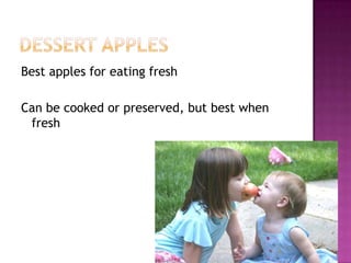 Dessert applesBest apples for eating freshCan be cooked or preserved, but best when fresh 