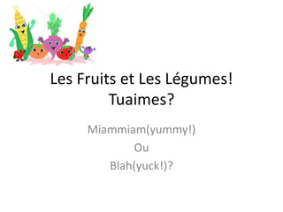 Les Fruits et Les Légumes! Tuaimes? Miammiam(yummy!) Ou Blah(yuck!)? 