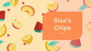 Group 5
Sisa’s
Chips
 