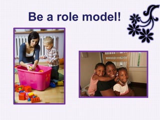 Be a role model!
 