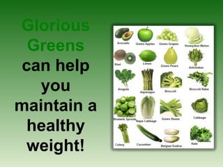 Glorious
 Greens
can help
   you
maintain a
 healthy
 weight!
 