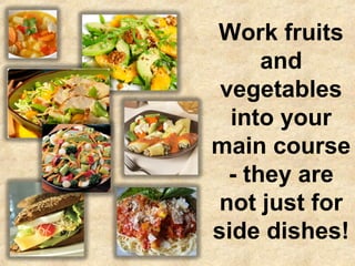 Work fruits
      and
 vegetables
  into your
main course
  - they are
 not just for
side dishes!
 