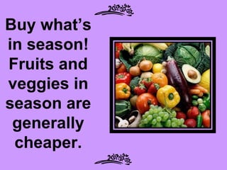 Buy what’s
in season!
Fruits and
veggies in
season are
 generally
 cheaper.
 