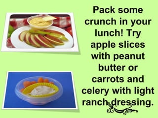 Pack some
 crunch in your
   lunch! Try
  apple slices
  with peanut
    butter or
  carrots and
celery with light
ranch dressing.
 