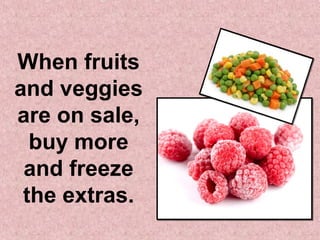 When fruits
and veggies
are on sale,
  buy more
 and freeze
 the extras.
 
