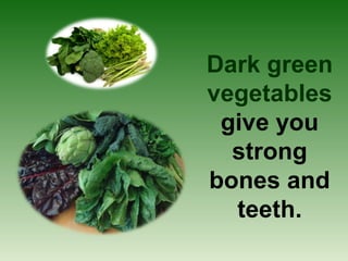 Dark green
vegetables
 give you
  strong
bones and
  teeth.
 