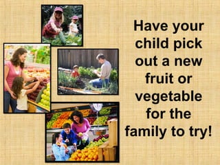 Have your
  child pick
  out a new
   fruit or
  vegetable
   for the
family to try!
 
