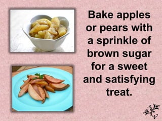 Bake apples
or pears with
 a sprinkle of
 brown sugar
  for a sweet
and satisfying
     treat.
 