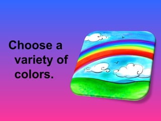 Choose a
 variety of
 colors.
 