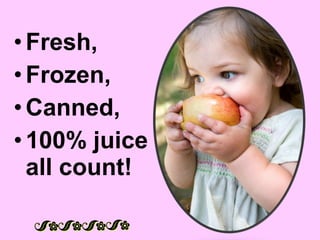 • Fresh,
• Frozen,
• Canned,
• 100% juice
  all count!
 