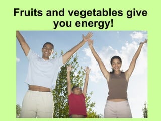 Fruits and vegetables give
        you energy!
 