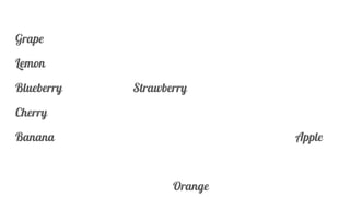 Grape
Lemon
Blueberry Strawberry
Cherry
Banana Apple
Orange
 