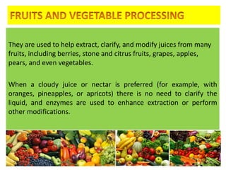 They are used to help extract, clarify, and modify juices from many
fruits, including berries, stone and citrus fruits, grapes, apples,
pears, and even vegetables.
When a cloudy juice or nectar is preferred (for example, with
oranges, pineapples, or apricots) there is no need to clarify the
liquid, and enzymes are used to enhance extraction or perform
other modifications.
4/24/2015 43
 