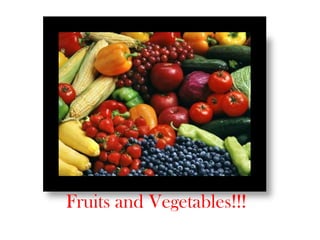 Fruits and Vegetables!!!
 