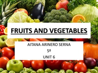FRUITS AND VEGETABLES
AITANA ARINERO SERNA
5º
UNIT 6
 
