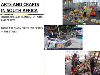 ARTS AND CRAFTS
IN SOUTH AFRICA
Jethk hgljhjfghjfg
SOUTH AFRICA IS FAMOUS FOR ARTS
AND CRAFTS
THERE ARE MANY DIFFERENT CRATFS
IN THE STALLS.
 
